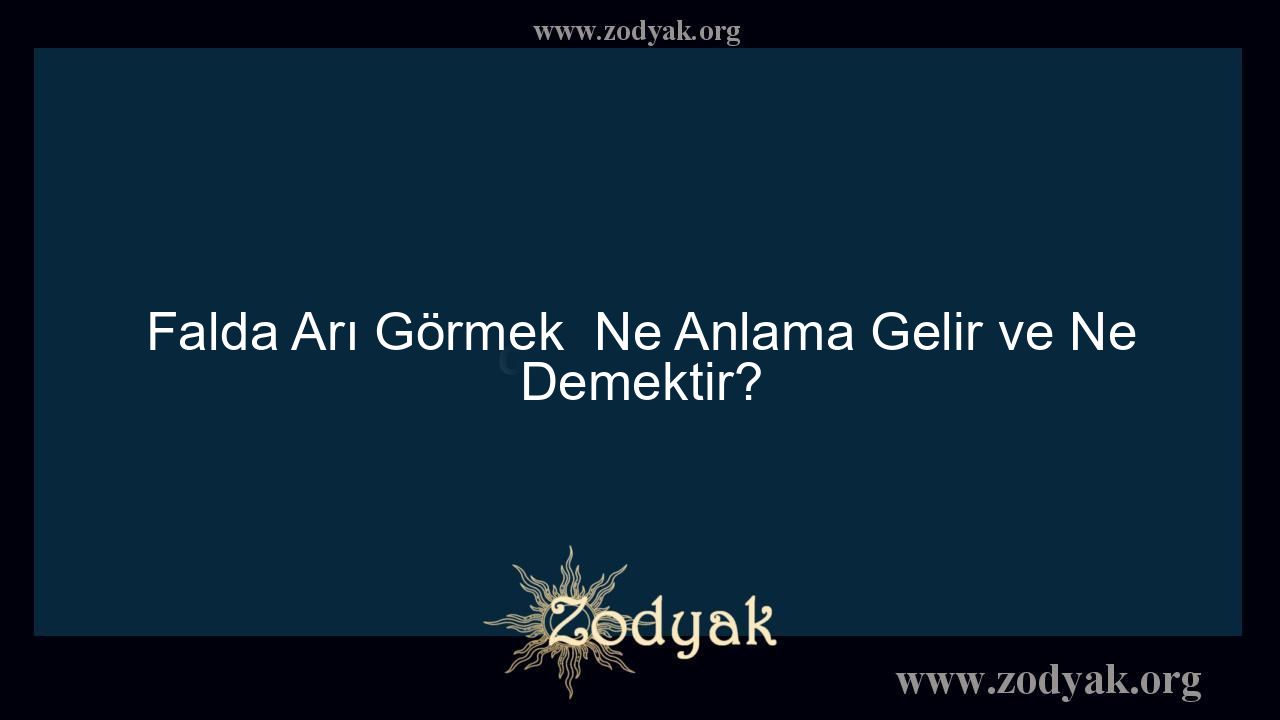 Falda Arı Görmek  Ne Anlama Gelir ve Ne Demektir? - Otomasyon Dergisi