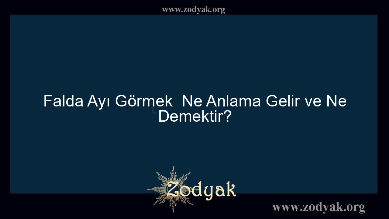 Falda Ayı Görmek  Ne Anlama Gelir ve Ne Demektir?