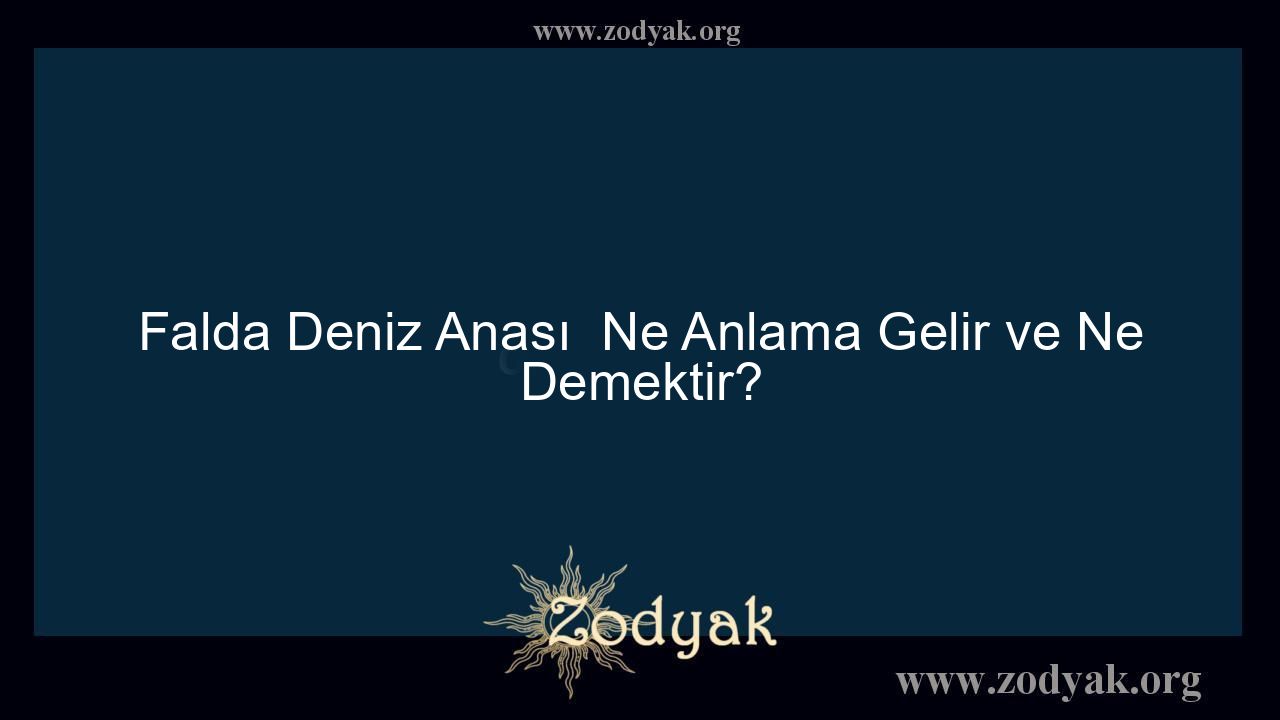 Falda Deniz Anası  Ne Anlama Gelir ve Ne Demektir?