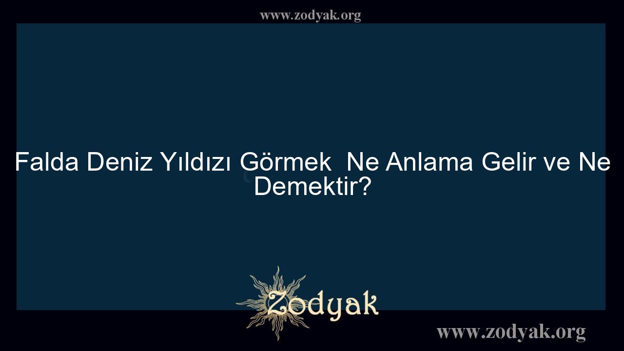 Falda Deniz Yıldızı Görmek  Ne Anlama Gelir ve Ne Demektir? - Otomasyon Dergisi