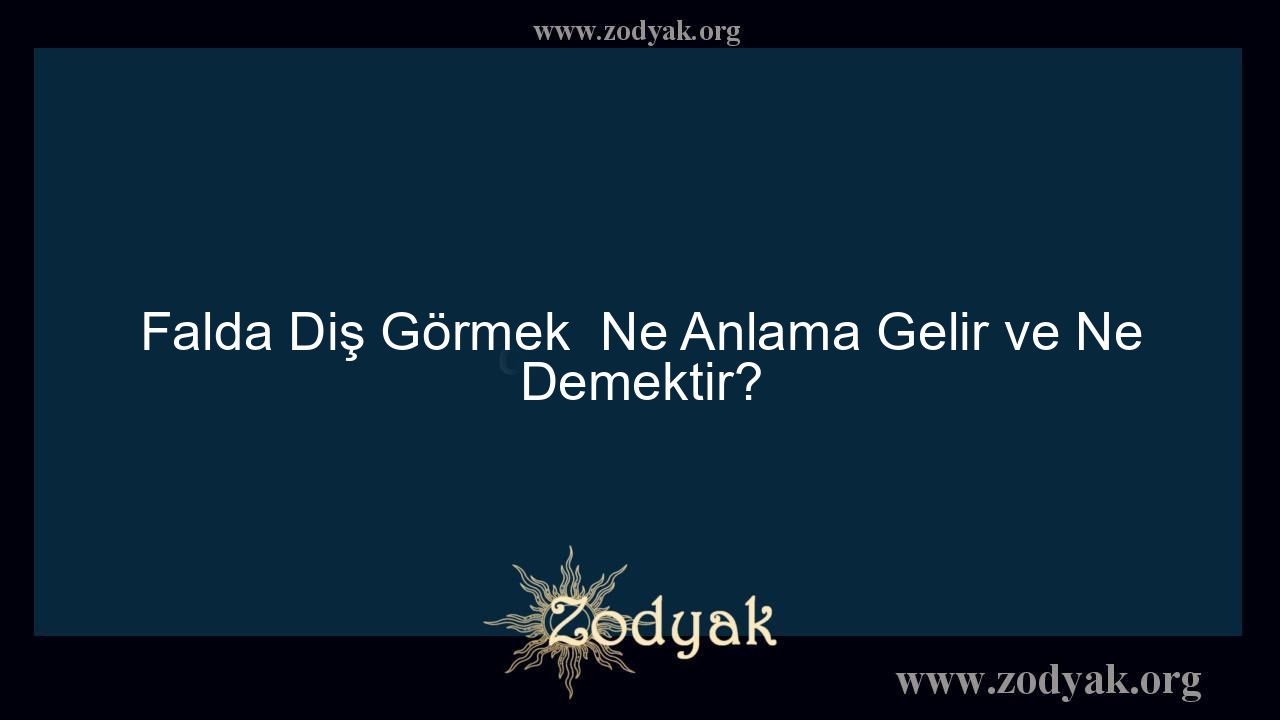 Falda Diş Görmek  Ne Anlama Gelir ve Ne Demektir? - Otomasyon Dergisi