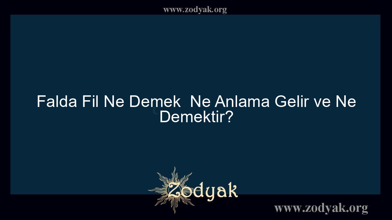 Falda Fil Ne Demek  Ne Anlama Gelir ve Ne Demektir?