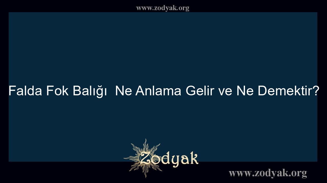 Falda Fok Balığı  Ne Anlama Gelir ve Ne Demektir? - Otomasyon Dergisi