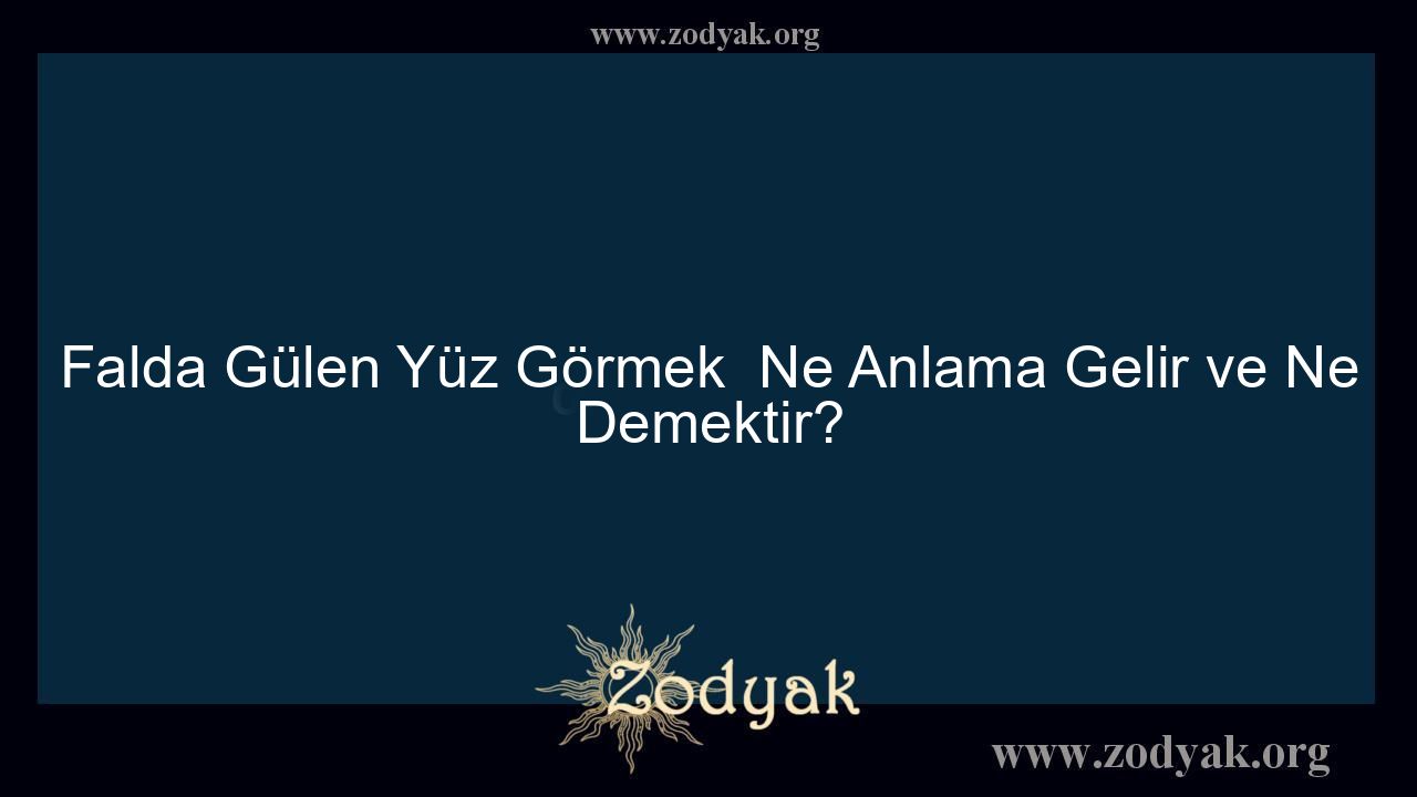 Falda Gülen Yüz Görmek  Ne Anlama Gelir ve Ne Demektir?