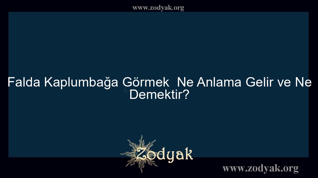 Falda Kaplumbağa Görmek  Ne Anlama Gelir ve Ne Demektir?