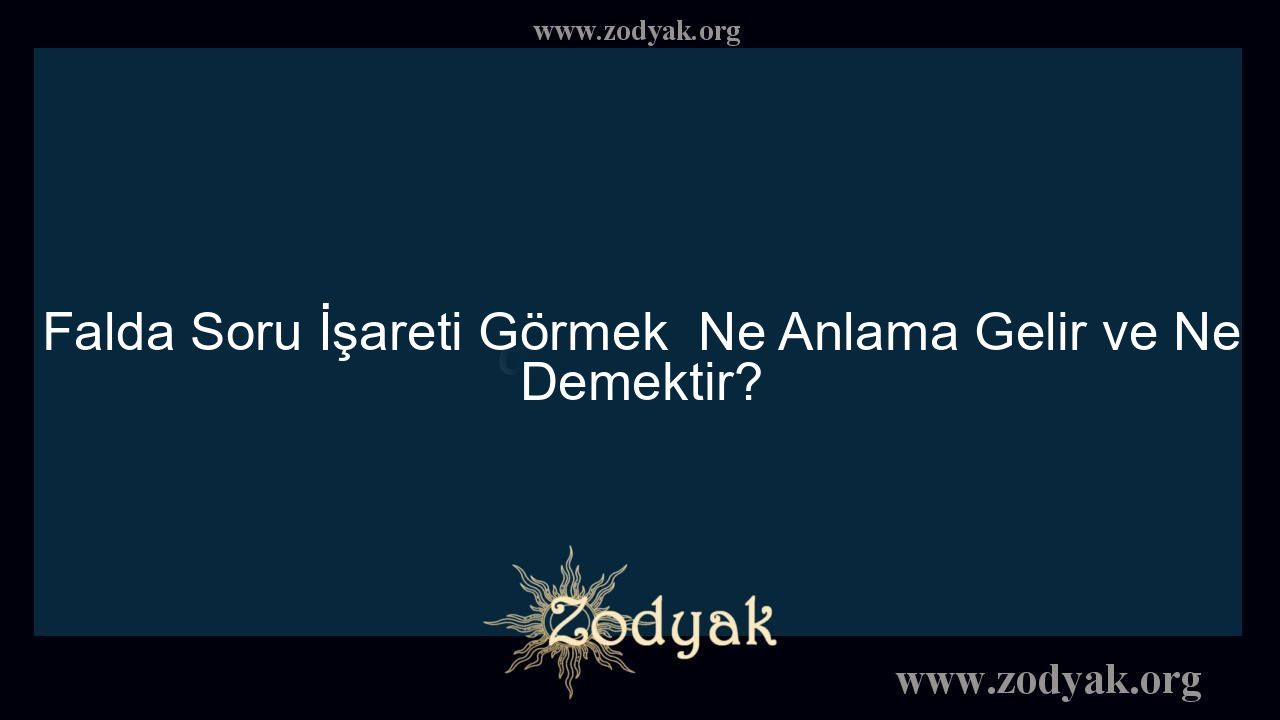 Falda Soru İşareti Görmek  Ne Anlama Gelir ve Ne Demektir?