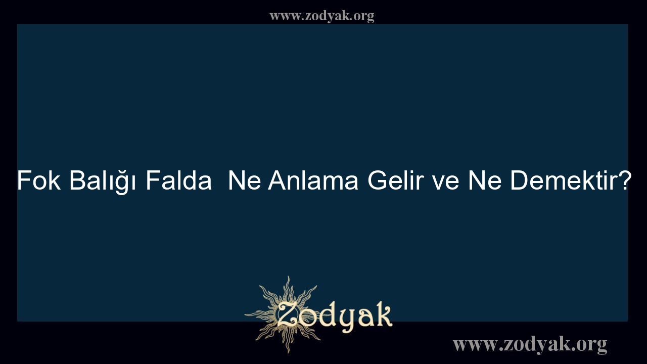 Fok Balığı Falda  Ne Anlama Gelir ve Ne Demektir? - Otomasyon Dergisi
