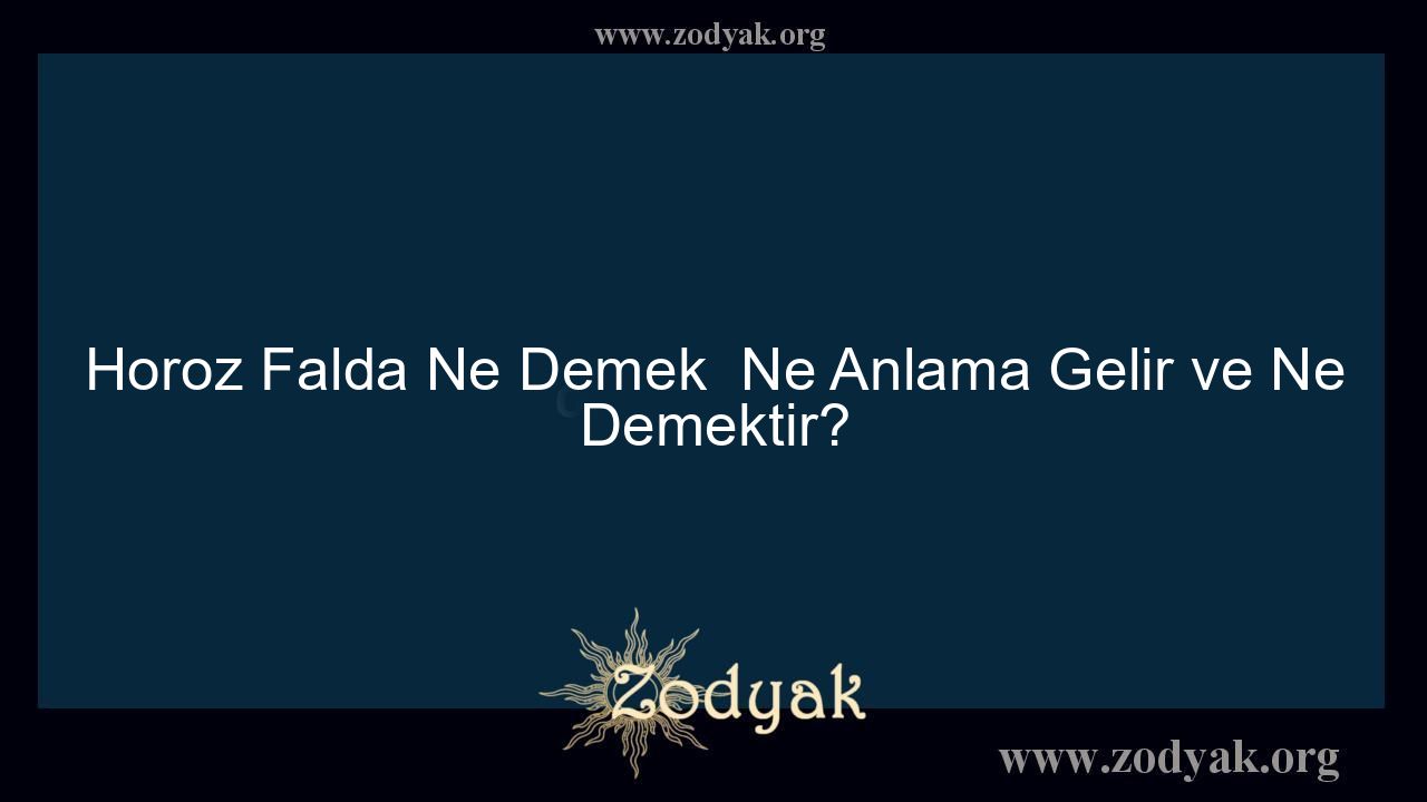 Horoz Falda Ne Demek  Ne Anlama Gelir ve Ne Demektir?